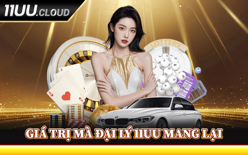 Đại Lý 11UU - Gia Nhập Mạng Lưới Đối Tác Toàn Quốc Uy Tín 1 Giá Trị Mà Đại Lý 11UU Mang Lại