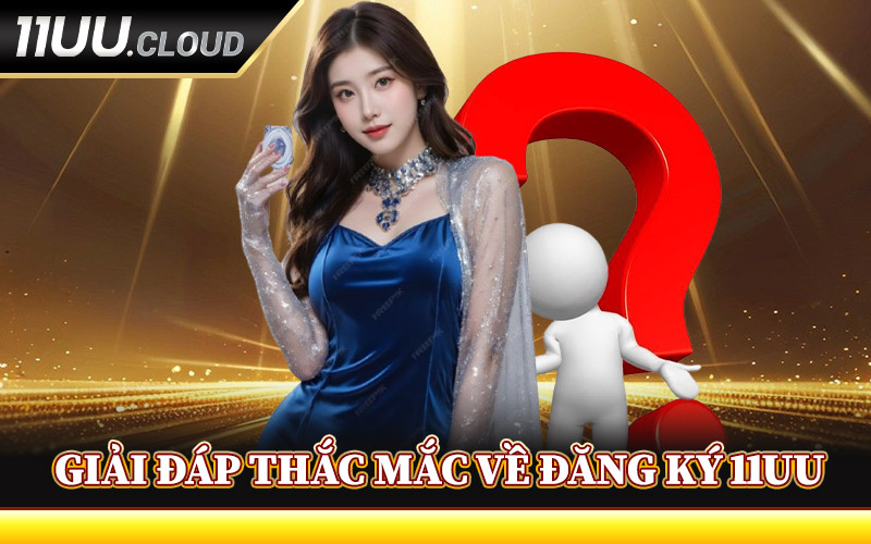 Đăng Ký 11UU - Cánh Cửa Dẫn Đến Thế Giới Giải Trí Đẳng Cấp 2 Giải Đáp Thắc Mắc Về Đăng Ký 11UU