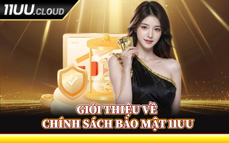 Chính Sách Bảo Mật 11UU - Cam Kết Giữ An Toàn Cho Hội Viên 1 Giới Thiệu Về Chính Sách Bảo Mật 11UU