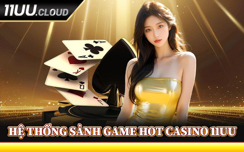 Hệ Thống Sảnh Game Hot Casino 11UU