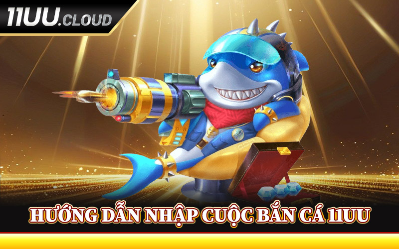 Hướng Dẫn Nhập Cuộc Bắn Cá 11UU