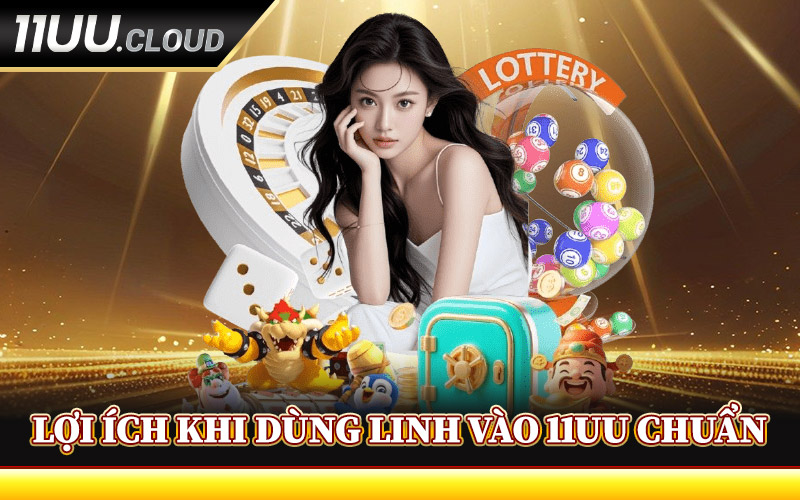 Lợi Ích Khi Dùng Linh Vào 11UU Chuẩn