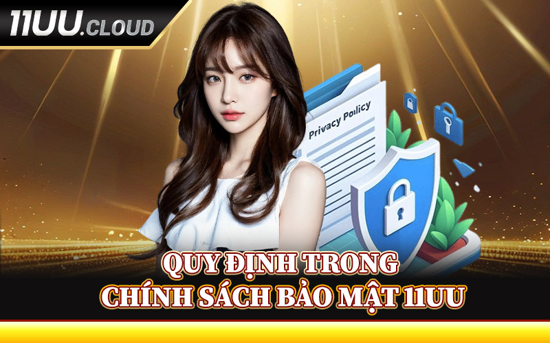 Chính Sách Bảo Mật 11UU - Cam Kết Giữ An Toàn Cho Hội Viên 2 Quy Định Trong Chính Sách Bảo Mật 11UU
