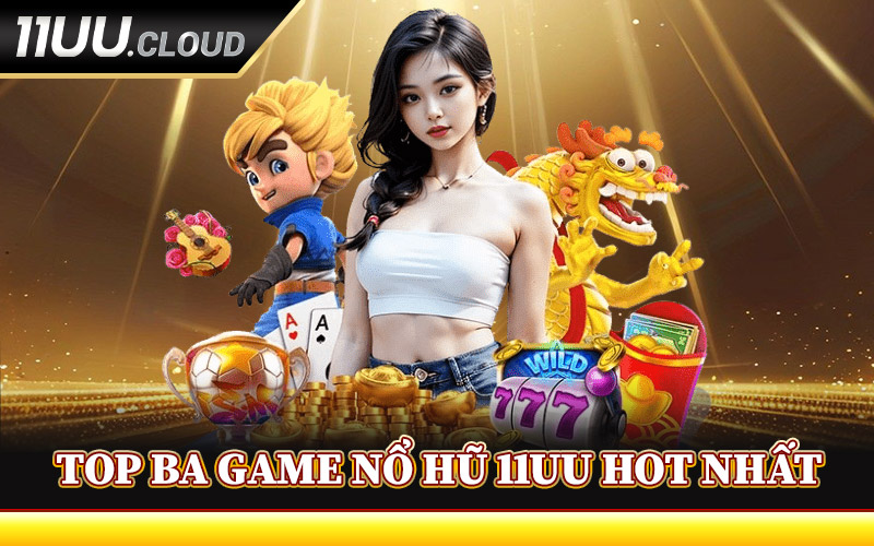 Top Ba Game Nổ Hũ 11UU Hot Nhất